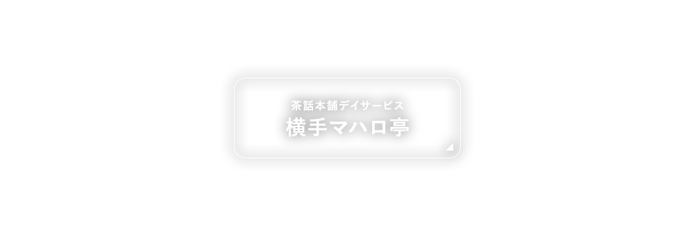 茶話本舗デイサービス 横手マハロ亭